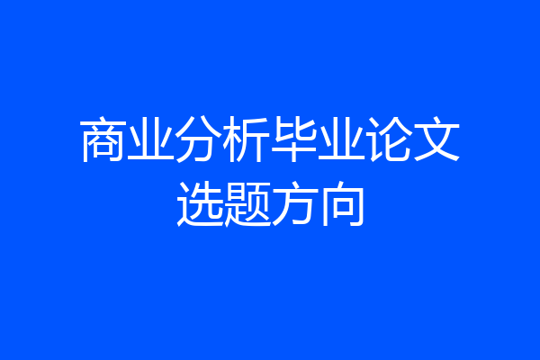 商业分析毕业论文选题方向