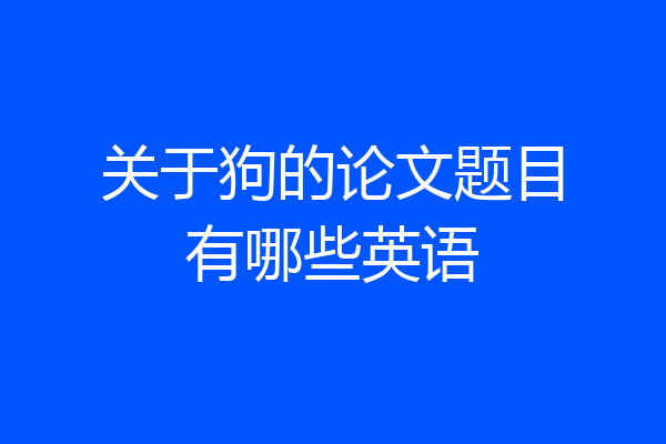 关于狗的论文题目有哪些英语