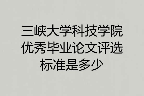 三峡大学科技学院优秀毕业论文评选标准是多少