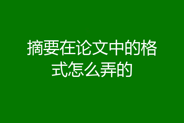摘要在论文中的格式怎么弄的