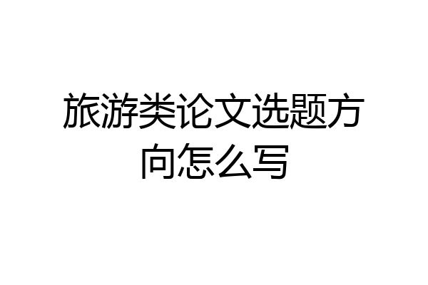 旅游类论文选题方向怎么写