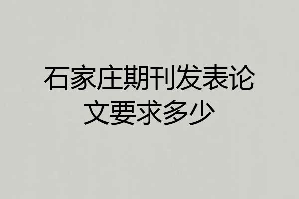 石家庄期刊发表论文要求多少