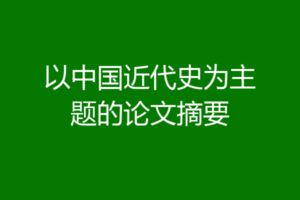 以中国近代史为主题的论文摘要