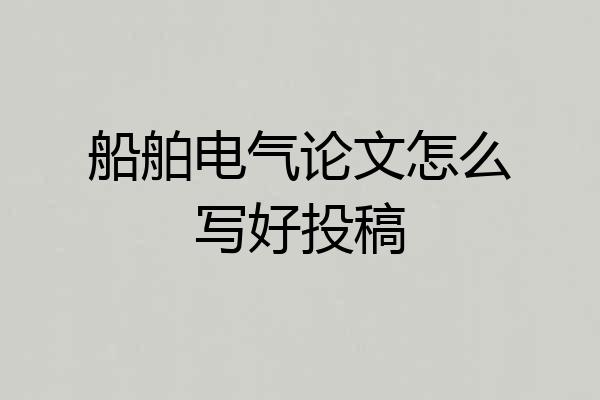 船舶电气论文怎么写好投稿