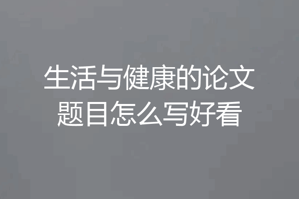 生活与健康的论文题目怎么写好看