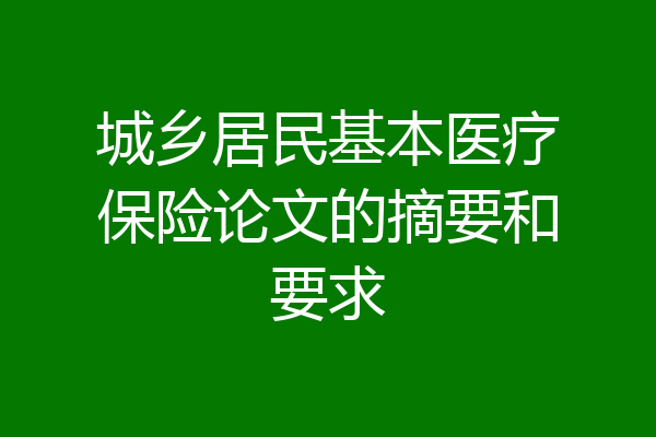 城乡居民基本医疗保险论文的摘要和要求