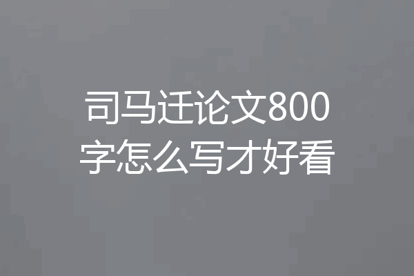 司马迁论文800字怎么写才好看