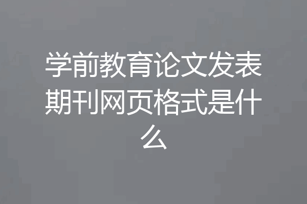 学前教育论文发表期刊网页格式是什么