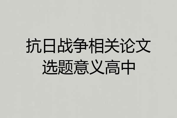 抗日战争相关论文选题意义高中