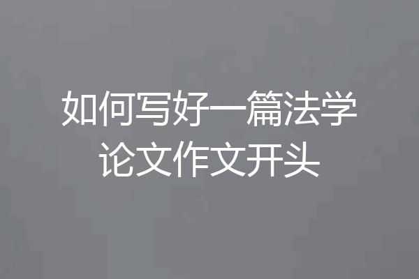 如何写好一篇法学论文作文开头