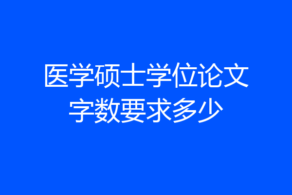 医学硕士学位论文字数要求多少