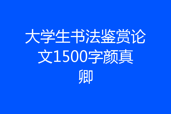 大学生书法鉴赏论文1500字颜真卿
