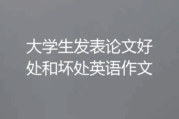 大学生发表论文好处和坏处英语作文
