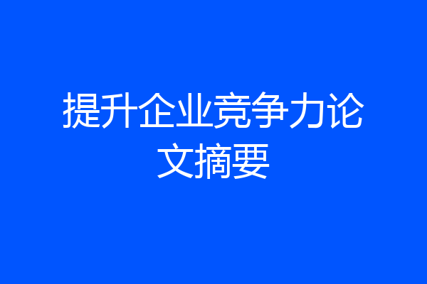 提升企业竞争力论文摘要