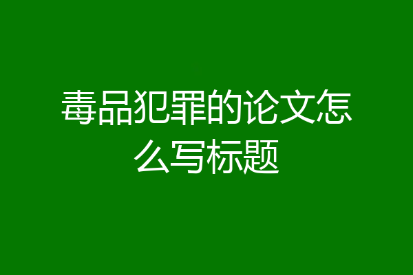 毒品犯罪的论文怎么写标题