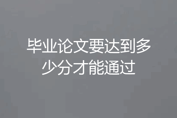 毕业论文要达到多少分才能通过