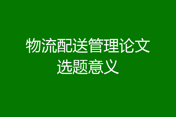 物流配送管理论文选题意义
