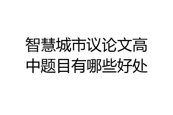 智慧城市议论文高中题目有哪些好处