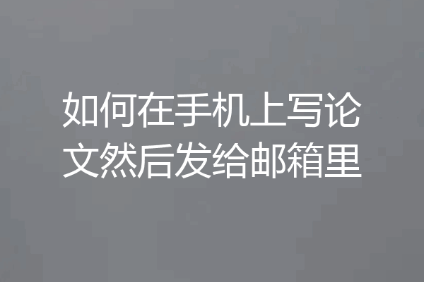 如何在手机上写论文然后发给邮箱里