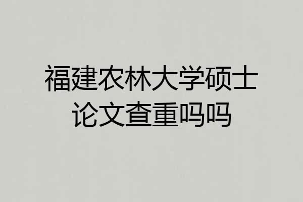 福建农林大学硕士论文查重吗吗