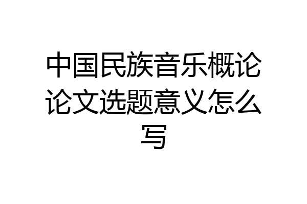 中国民族音乐概论论文选题意义怎么写
