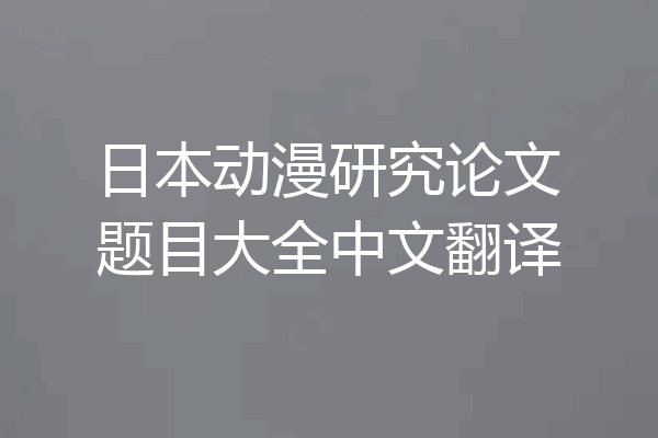 日本动漫研究论文题目大全中文翻译