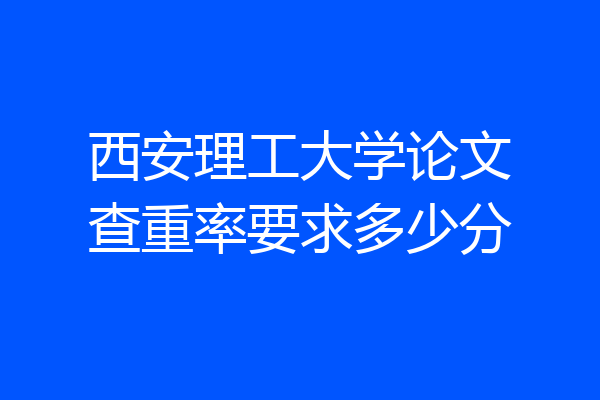西安理工大学论文查重率要求多少分
