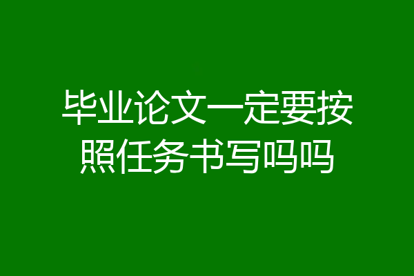 毕业论文一定要按照任务书写吗吗
