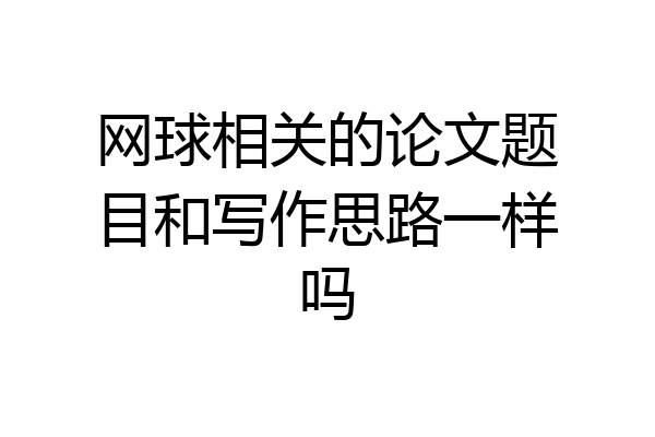 网球相关的论文题目和写作思路一样吗