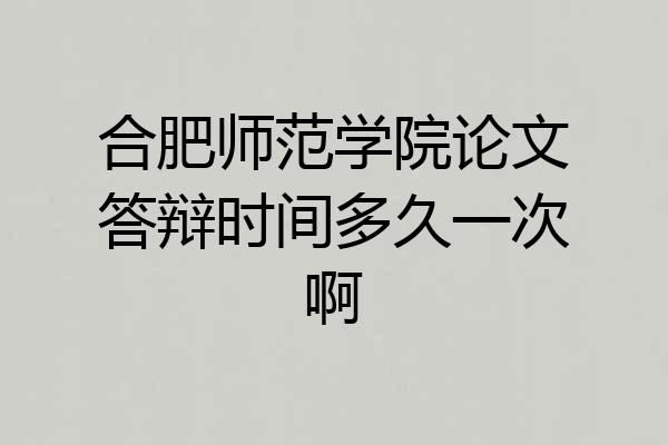 合肥师范学院论文答辩时间多久一次啊