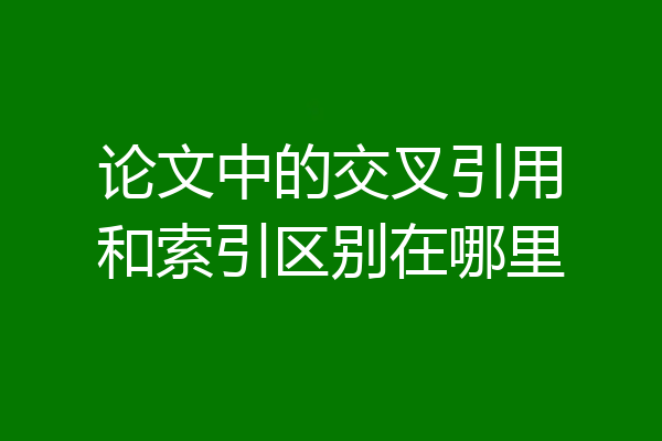 论文中的交叉引用和索引区别在哪里