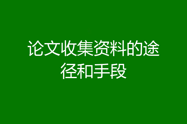 论文收集资料的途径和手段