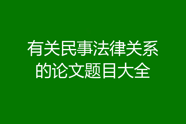 有关民事法律关系的论文题目大全