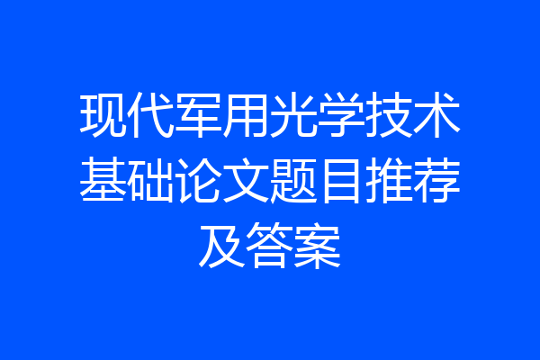 现代军用光学技术基础论文题目推荐及答案