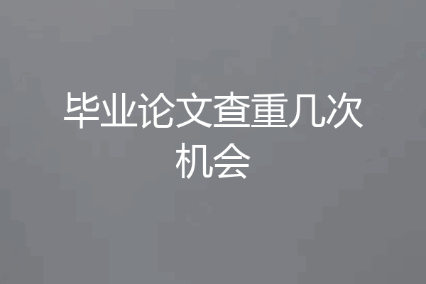 毕业论文查重几次机会