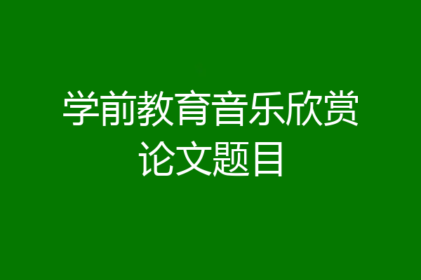 学前教育音乐欣赏论文题目