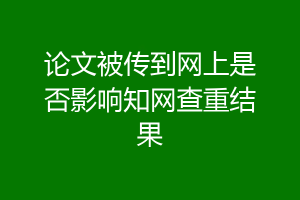 论文被传到网上是否影响知网查重结果