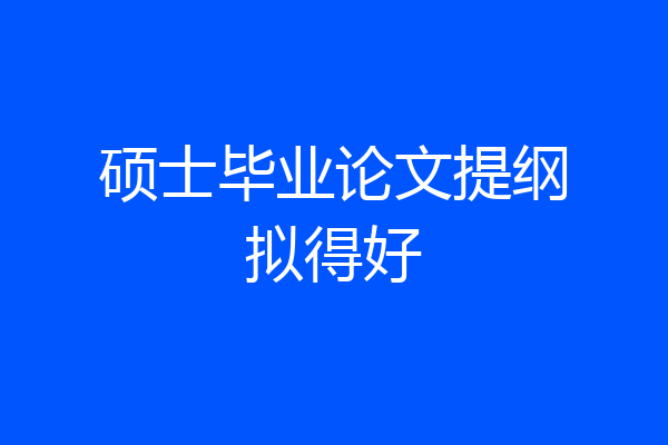 硕士毕业论文提纲拟得好