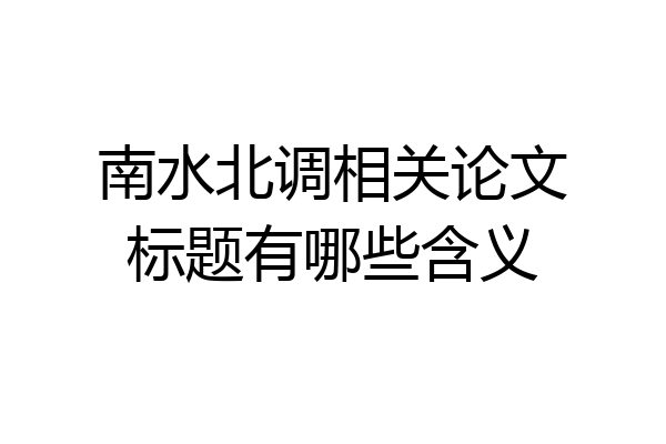 南水北调相关论文标题有哪些含义
