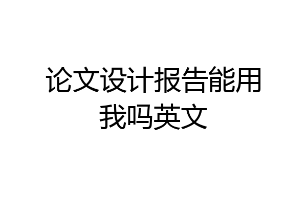 论文设计报告能用我吗英文