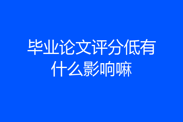 毕业论文评分低有什么影响嘛