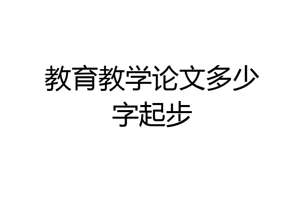 教育教学论文多少字起步