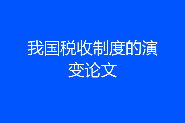 我国税收制度的演变论文