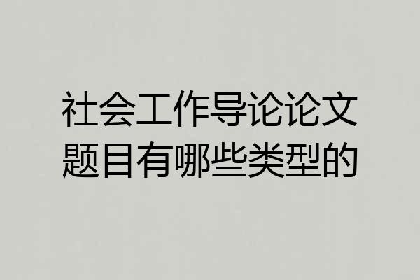 社会工作导论论文题目有哪些类型的