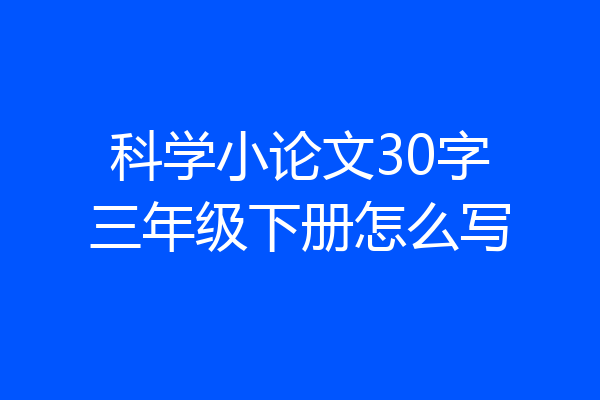 科学小论文30字三年级下册怎么写