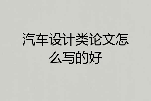 汽车设计类论文怎么写的好