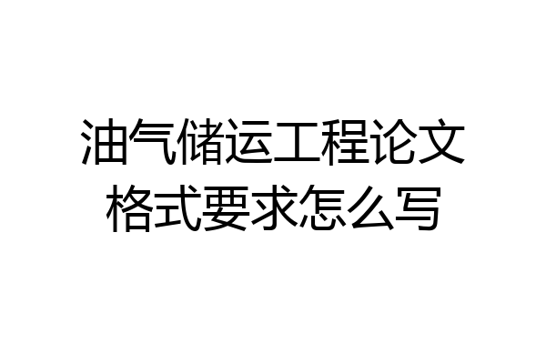 油气储运工程论文格式要求怎么写