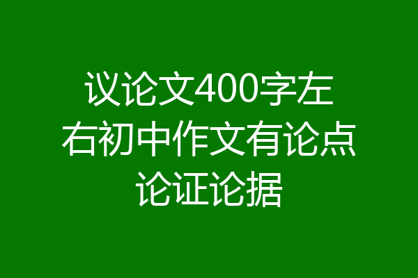 议论文400字左右初中作文有论点论证论据