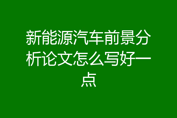 新能源汽车前景分析论文怎么写好一点