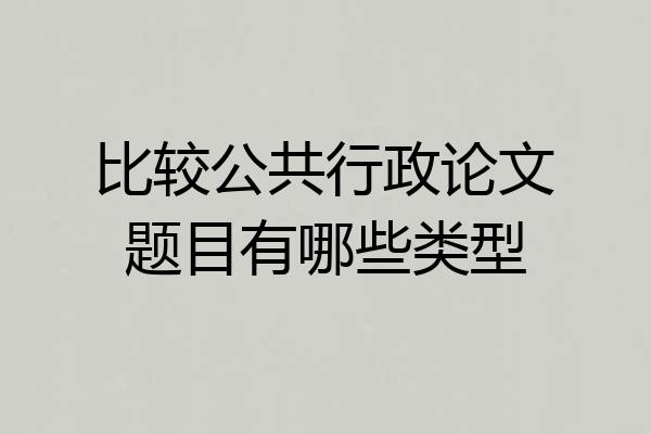 比较公共行政论文题目有哪些类型